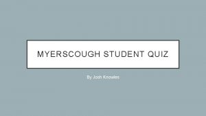 MYERSCOUGH STUDENT QUIZ By Josh Knowles THE QUIZ