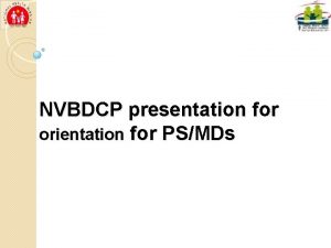 NVBDCP presentation for orientation for PSMDs Introduction National