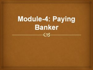 Module4 Paying Banker The banker who pays the
