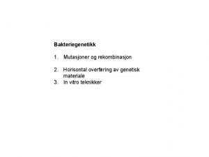 Bakteriegenetikk 1 Mutasjoner og rekombinasjon 2 Horisontal overfring