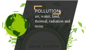 POLLUTION air water land thermal radiation and noise