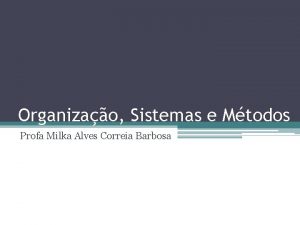 Organizao Sistemas e Mtodos Profa Milka Alves Correia