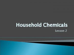 Household Chemicals Lesson 2 Household Chemicals Each chemical