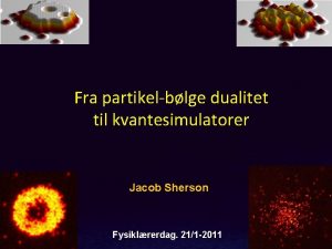 Fra partikelblge dualitet til kvantesimulatorer Jacob Sherson Fysiklrerdag