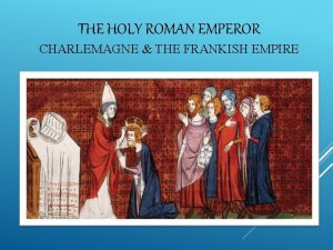 THE HOLY ROMAN EMPEROR CHARLEMAGNE THE FRANKISH EMPIRE