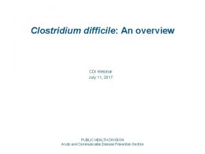 Clostridium difficile An overview CDI Webinar July 11