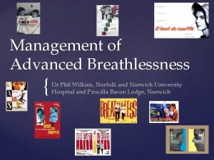 Management of Advanced Breathlessness Dr Phil Wilkins Norfolk
