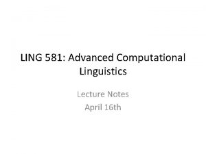 LING 581 Advanced Computational Linguistics Lecture Notes April