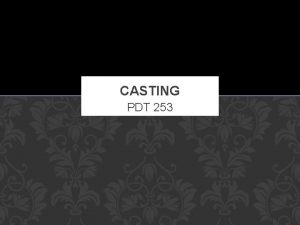 CASTING PDT 253 CASTING v Casting is a