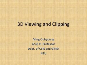 3 D Viewing and Clipping Ming Ouhyoung Professor