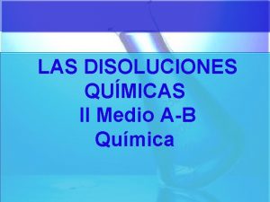 LAS DISOLUCIONES QUMICAS II Medio AB Qumica LAS