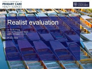 Realist evaluation Dr Geoff Wong Clinical Research Fellow