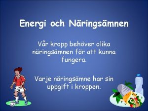 Energi och Nringsmnen Vr kropp behver olika nringsmnen