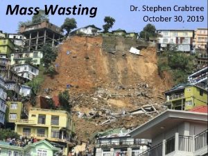 Mass Wasting Dr Stephen Crabtree October 30 2019