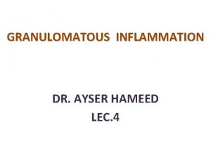GRANULOMATOUS INFLAMMATION DR AYSER HAMEED LEC 4 This