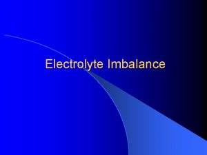 Electrolyte Imbalance l Electrolytes are minerals regulate fluid