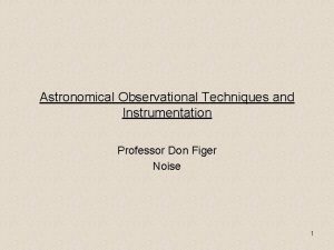 Astronomical Observational Techniques and Instrumentation Professor Don Figer