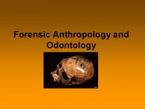 Forensic Anthropology and Odontology Forensic Anthropology study of