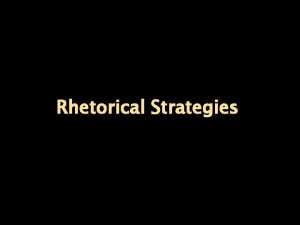 Rhetorical Strategies RHETORICAL STRATEGY A particular way in