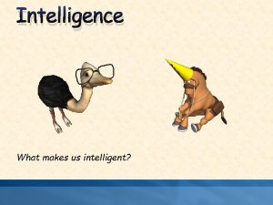 Intelligence What makes us intelligent Intelligence The ability