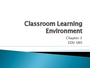 Classroom Learning Environment Chapter 3 EDU 380 Classroom