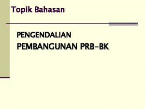 Topik Bahasan PENGENDALIAN PEMBANGUNAN PRBBK Pengertian 1 Istilah