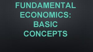 FUNDAMENTAL ECONOMICS BASIC CONCEPTS WHAT IS ECONOMICS THE