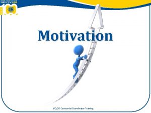 Motivation MDSD Centennial Coordinator Training Session Objectives Recognize