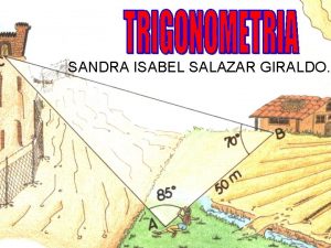 SANDRA ISABEL SALAZAR GIRALDO Trigonometra La trigonometra es
