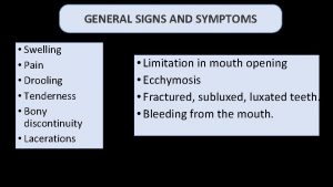 GENERAL SIGNS AND SYMPTOMS Swelling Pain Drooling Tenderness