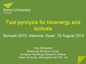 Fast pyrolysis for bioenergy and biofuels Biofuels2015 Valencia