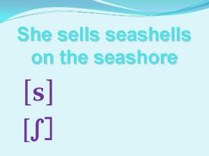 She sells seashells on the seashore s s