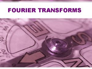 FOURIER TRANSFORMS 1 FOURIER TRANSFORM Definition of the