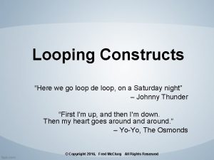 Looping Constructs Here we go loop de loop