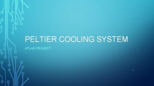 PELTIER COOLING SYSTEM ATLAS PROJECT 1 OBJECTIVE Design