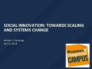 SOCIAL INNOVATION TOWARDS SCALING AND SYSTEMS CHANGE Ashoka