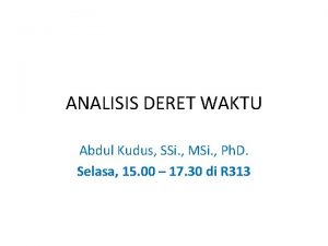 ANALISIS DERET WAKTU Abdul Kudus SSi MSi Ph