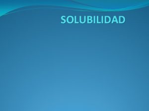 SOLUBILIDAD Qu es algo soluble La solubilidad corresponde