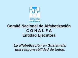 Comit Nacional de Alfabetizacin CONALFA Entidad Ejecutora La