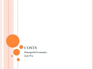 COSTS Managerial Economics Jack Wu INTRODUCTION Cost and