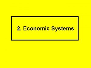 2 Economic Systems Human wants are unlimited but