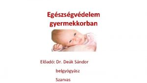 Egszsgvdelem gyermekkorban Elad Dr Dek Sndor belgygysz Szarvas