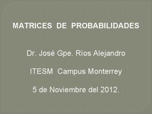 MATRICES DE PROBABILIDADES Dr Jos Gpe Ros Alejandro