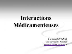 Interactions Mdicamenteuses Benjamin BOUSQUET Chef de Clinique Assistant