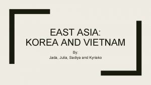 EAST ASIA KOREA AND VIETNAM By Jada Julia