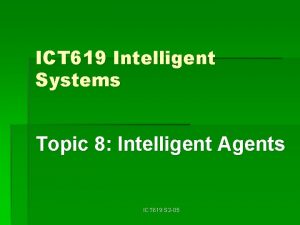 ICT 619 Intelligent Systems Topic 8 Intelligent Agents