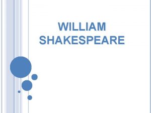 WILLIAM SHAKESPEARE William Shakespeare was an English poet