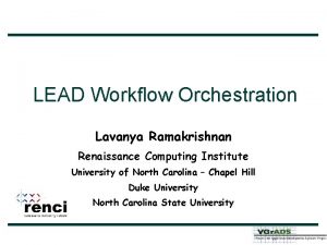 LEAD Workflow Orchestration Lavanya Ramakrishnan Renaissance Computing Institute