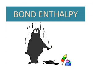 BOND ENTHALPY Bond Enthalpy The enthalpy associated with