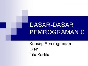 DASARDASAR PEMROGRAMAN C Konsep Pemrograman Oleh Tita Karlita